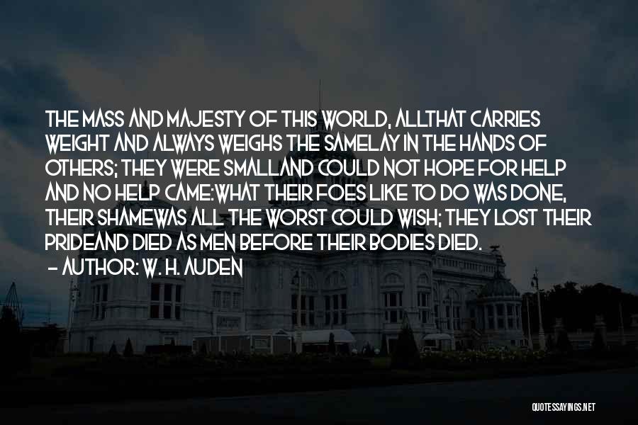 W. H. Auden Quotes: The Mass And Majesty Of This World, Allthat Carries Weight And Always Weighs The Samelay In The Hands Of Others;