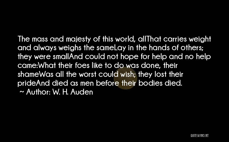 W. H. Auden Quotes: The Mass And Majesty Of This World, Allthat Carries Weight And Always Weighs The Samelay In The Hands Of Others;