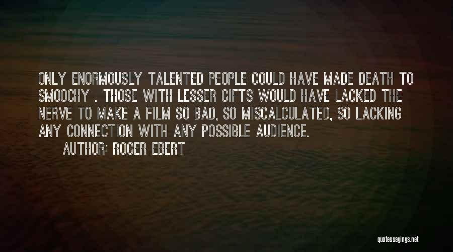 Roger Ebert Quotes: Only Enormously Talented People Could Have Made Death To Smoochy . Those With Lesser Gifts Would Have Lacked The Nerve