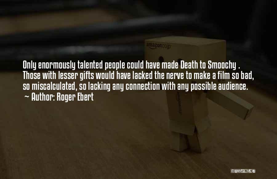 Roger Ebert Quotes: Only Enormously Talented People Could Have Made Death To Smoochy . Those With Lesser Gifts Would Have Lacked The Nerve