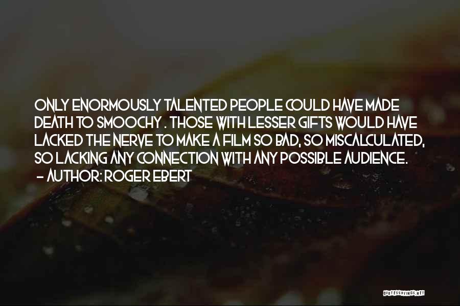 Roger Ebert Quotes: Only Enormously Talented People Could Have Made Death To Smoochy . Those With Lesser Gifts Would Have Lacked The Nerve