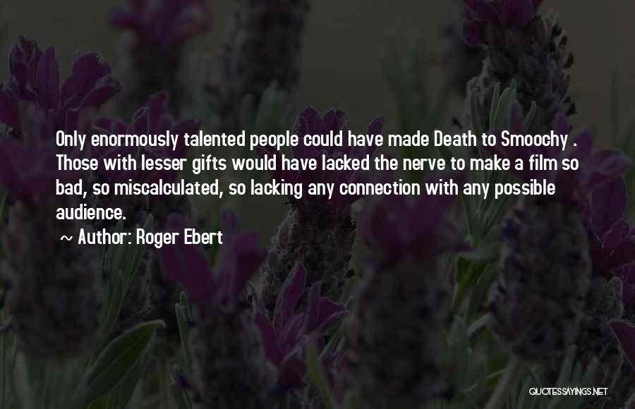 Roger Ebert Quotes: Only Enormously Talented People Could Have Made Death To Smoochy . Those With Lesser Gifts Would Have Lacked The Nerve