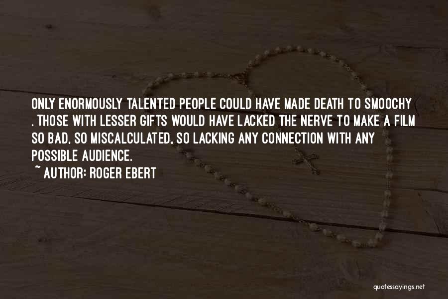 Roger Ebert Quotes: Only Enormously Talented People Could Have Made Death To Smoochy . Those With Lesser Gifts Would Have Lacked The Nerve