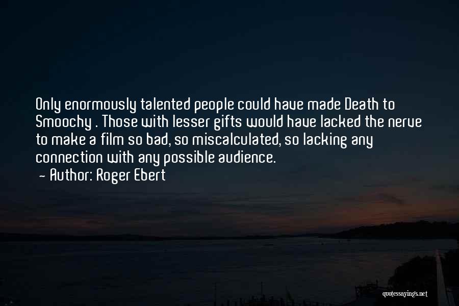 Roger Ebert Quotes: Only Enormously Talented People Could Have Made Death To Smoochy . Those With Lesser Gifts Would Have Lacked The Nerve