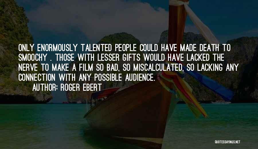 Roger Ebert Quotes: Only Enormously Talented People Could Have Made Death To Smoochy . Those With Lesser Gifts Would Have Lacked The Nerve