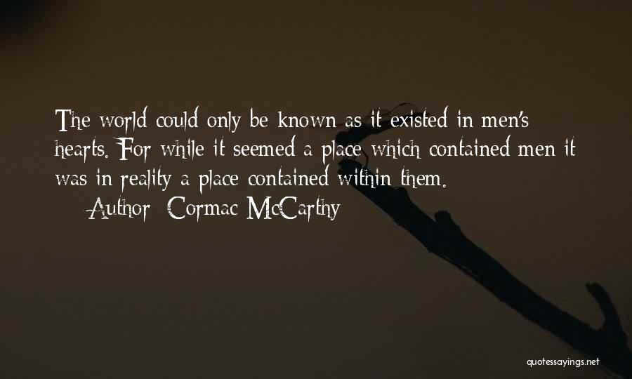 Cormac McCarthy Quotes: The World Could Only Be Known As It Existed In Men's Hearts. For While It Seemed A Place Which Contained