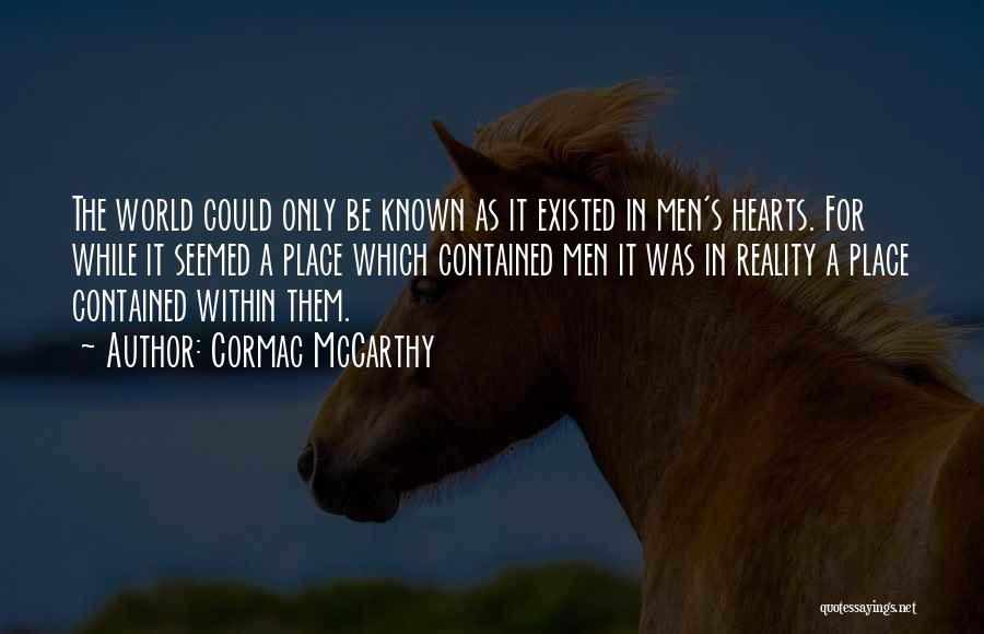 Cormac McCarthy Quotes: The World Could Only Be Known As It Existed In Men's Hearts. For While It Seemed A Place Which Contained