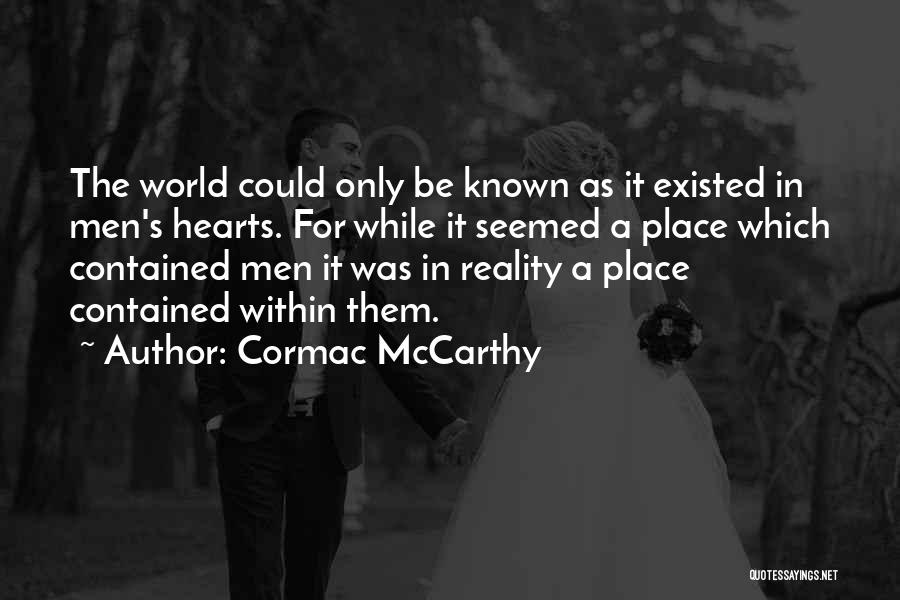 Cormac McCarthy Quotes: The World Could Only Be Known As It Existed In Men's Hearts. For While It Seemed A Place Which Contained