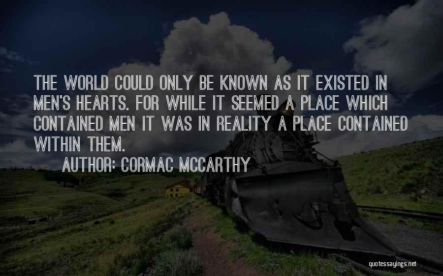 Cormac McCarthy Quotes: The World Could Only Be Known As It Existed In Men's Hearts. For While It Seemed A Place Which Contained