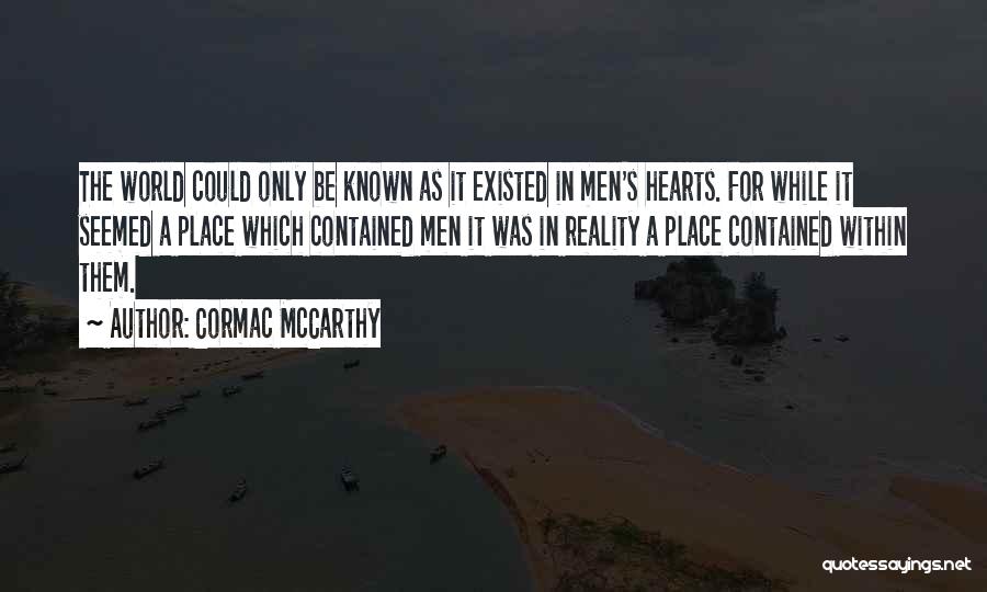 Cormac McCarthy Quotes: The World Could Only Be Known As It Existed In Men's Hearts. For While It Seemed A Place Which Contained