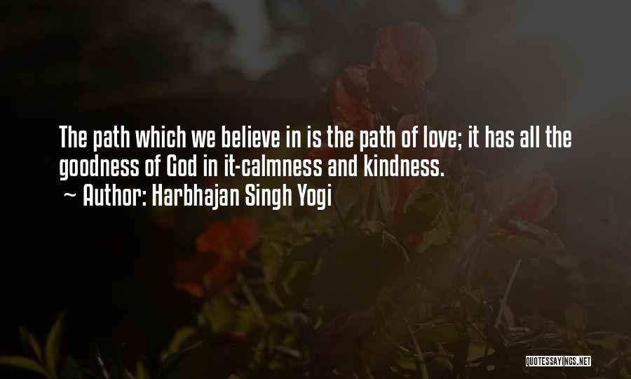 Harbhajan Singh Yogi Quotes: The Path Which We Believe In Is The Path Of Love; It Has All The Goodness Of God In It-calmness