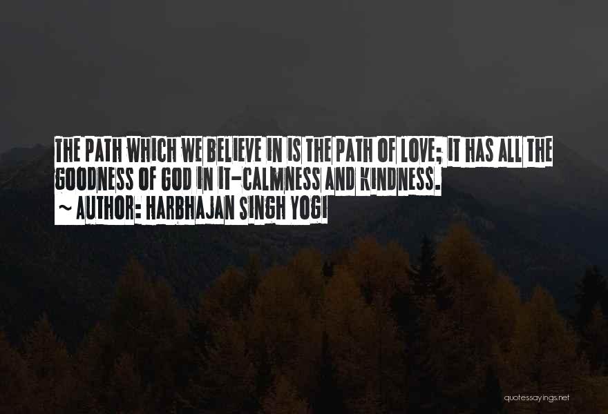 Harbhajan Singh Yogi Quotes: The Path Which We Believe In Is The Path Of Love; It Has All The Goodness Of God In It-calmness
