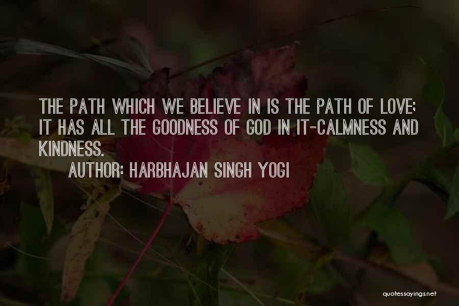 Harbhajan Singh Yogi Quotes: The Path Which We Believe In Is The Path Of Love; It Has All The Goodness Of God In It-calmness