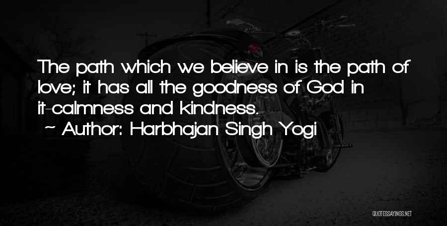 Harbhajan Singh Yogi Quotes: The Path Which We Believe In Is The Path Of Love; It Has All The Goodness Of God In It-calmness