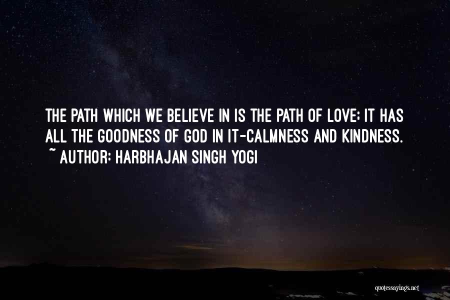 Harbhajan Singh Yogi Quotes: The Path Which We Believe In Is The Path Of Love; It Has All The Goodness Of God In It-calmness