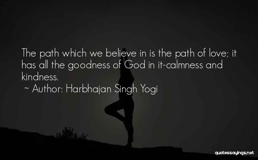 Harbhajan Singh Yogi Quotes: The Path Which We Believe In Is The Path Of Love; It Has All The Goodness Of God In It-calmness