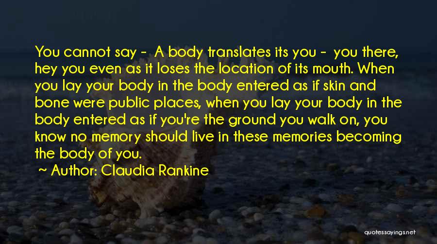 Claudia Rankine Quotes: You Cannot Say - A Body Translates Its You - You There, Hey You Even As It Loses The Location