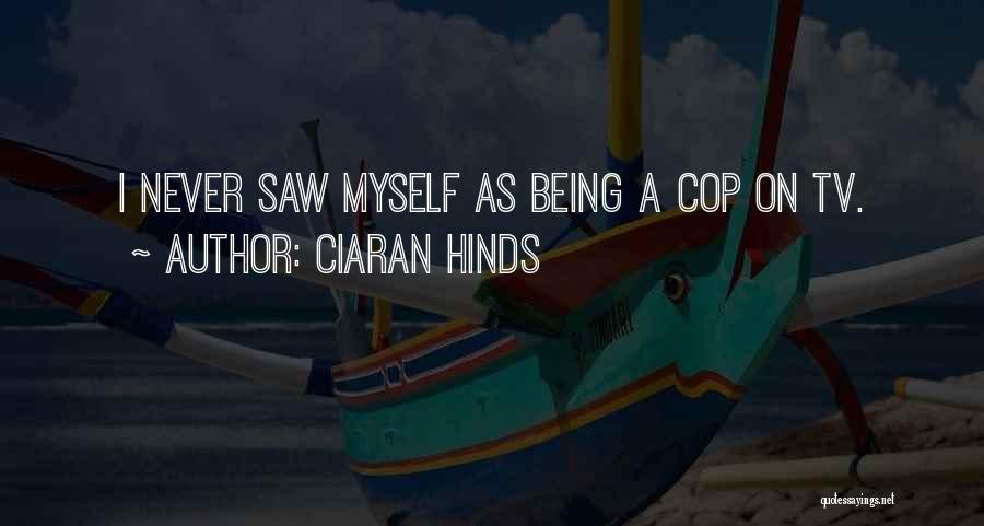 Ciaran Hinds Quotes: I Never Saw Myself As Being A Cop On Tv.