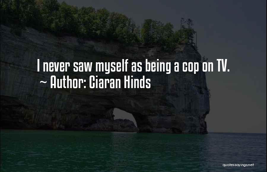 Ciaran Hinds Quotes: I Never Saw Myself As Being A Cop On Tv.