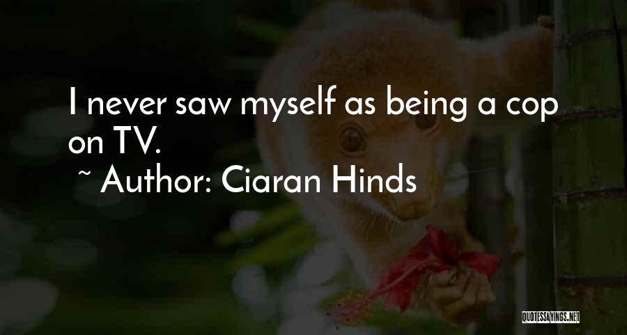 Ciaran Hinds Quotes: I Never Saw Myself As Being A Cop On Tv.
