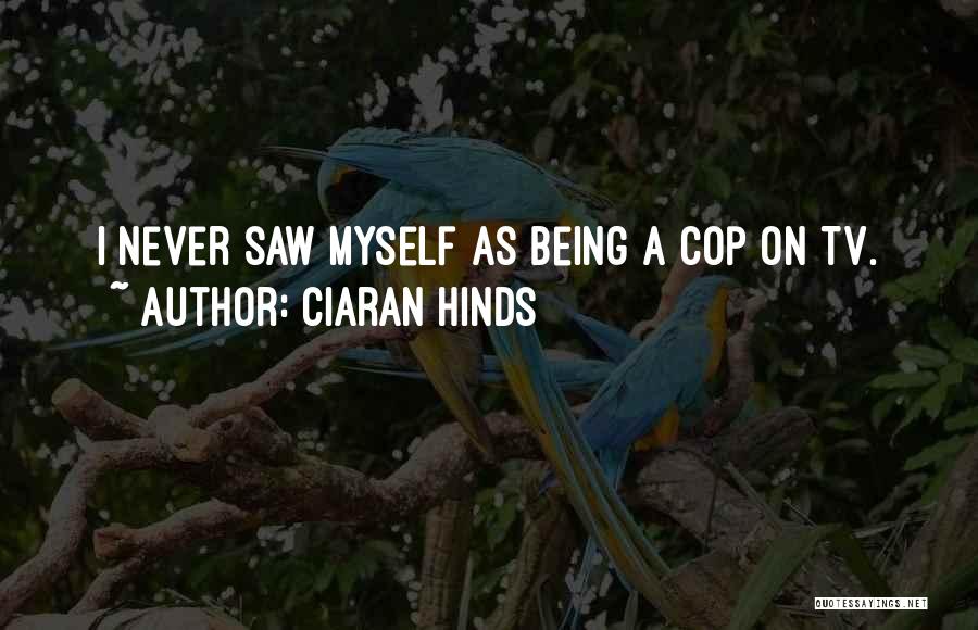 Ciaran Hinds Quotes: I Never Saw Myself As Being A Cop On Tv.