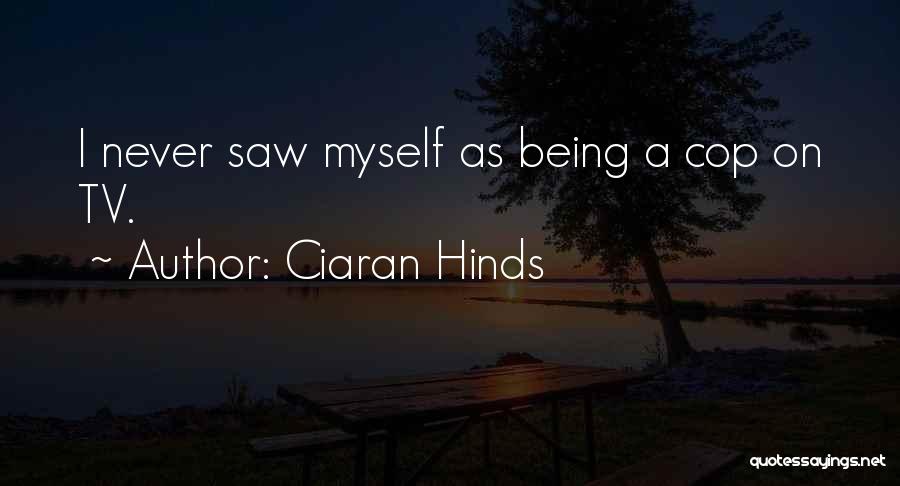 Ciaran Hinds Quotes: I Never Saw Myself As Being A Cop On Tv.