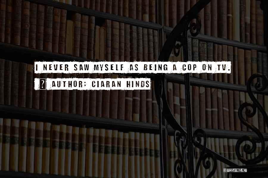 Ciaran Hinds Quotes: I Never Saw Myself As Being A Cop On Tv.