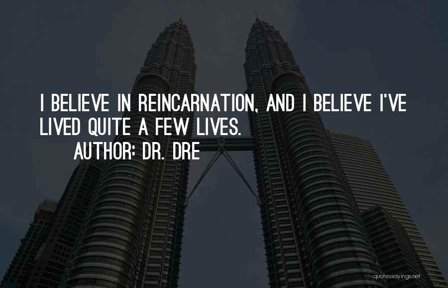 Dr. Dre Quotes: I Believe In Reincarnation, And I Believe I've Lived Quite A Few Lives.