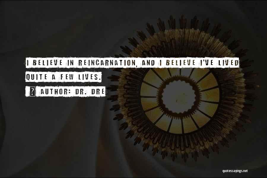 Dr. Dre Quotes: I Believe In Reincarnation, And I Believe I've Lived Quite A Few Lives.