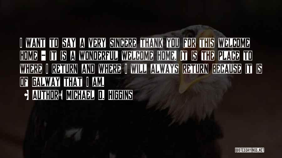 Michael D. Higgins Quotes: I Want To Say A Very Sincere Thank You For This Welcome Home - It Is A Wonderful Welcome Home.