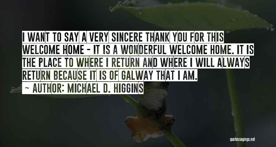 Michael D. Higgins Quotes: I Want To Say A Very Sincere Thank You For This Welcome Home - It Is A Wonderful Welcome Home.