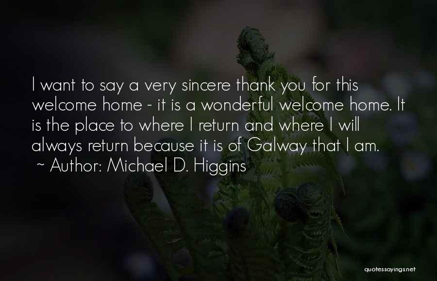 Michael D. Higgins Quotes: I Want To Say A Very Sincere Thank You For This Welcome Home - It Is A Wonderful Welcome Home.