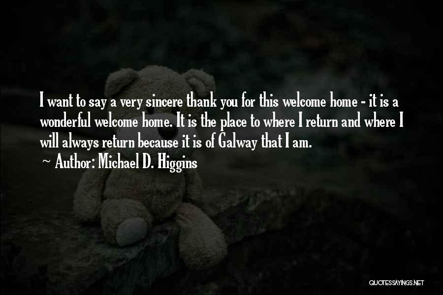 Michael D. Higgins Quotes: I Want To Say A Very Sincere Thank You For This Welcome Home - It Is A Wonderful Welcome Home.