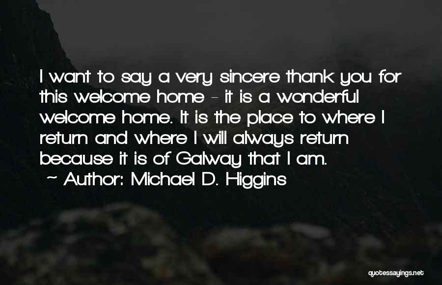 Michael D. Higgins Quotes: I Want To Say A Very Sincere Thank You For This Welcome Home - It Is A Wonderful Welcome Home.