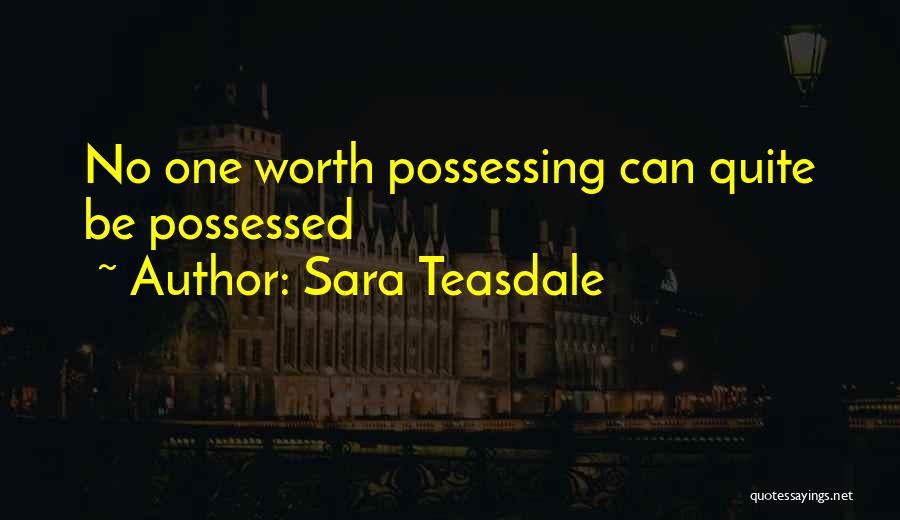 Sara Teasdale Quotes: No One Worth Possessing Can Quite Be Possessed