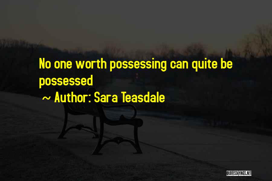 Sara Teasdale Quotes: No One Worth Possessing Can Quite Be Possessed