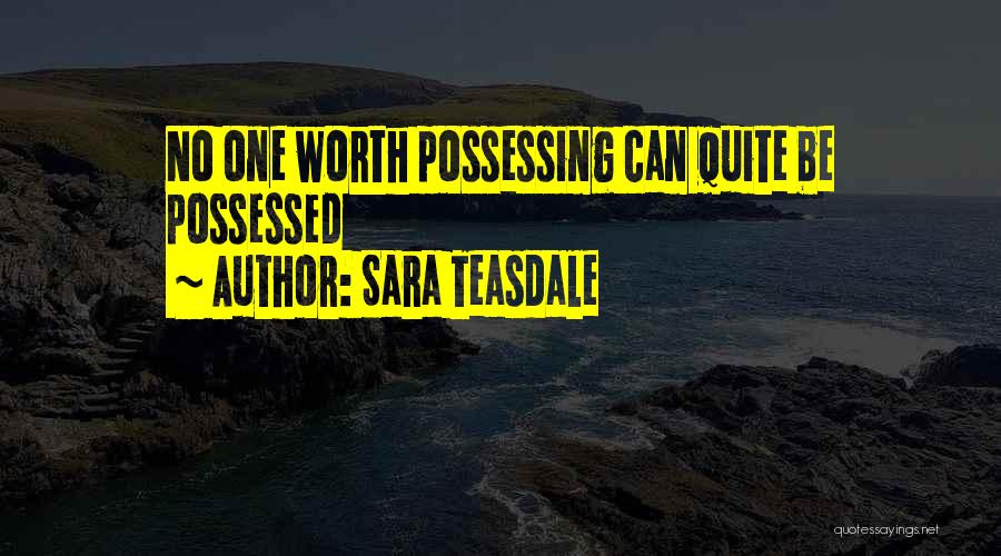 Sara Teasdale Quotes: No One Worth Possessing Can Quite Be Possessed