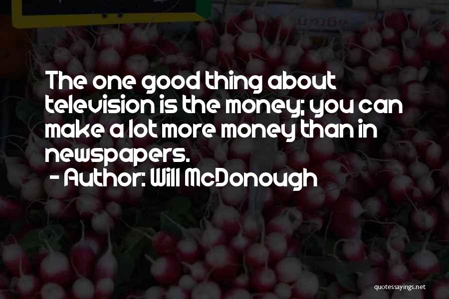 Will McDonough Quotes: The One Good Thing About Television Is The Money; You Can Make A Lot More Money Than In Newspapers.