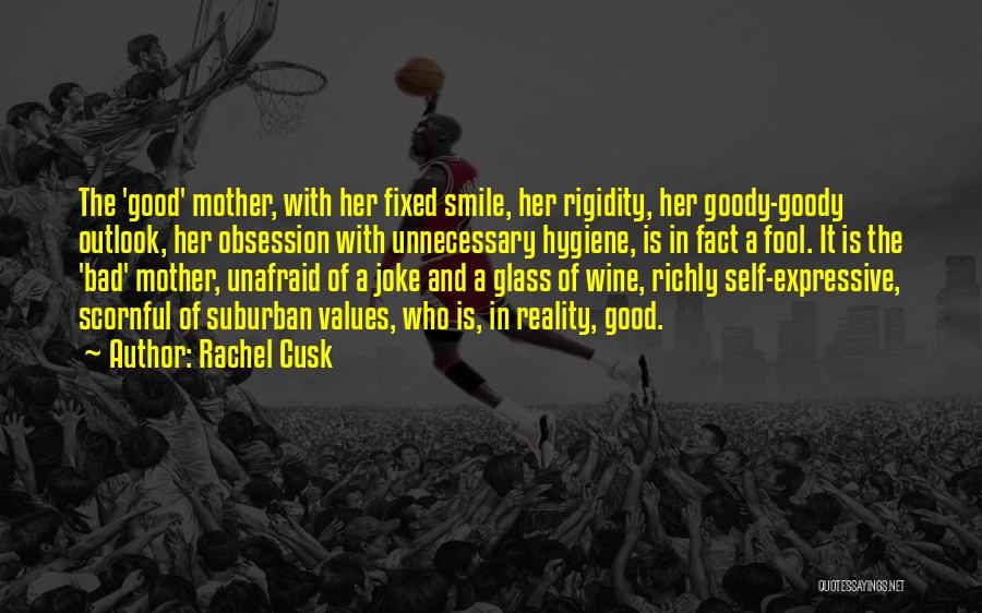 Rachel Cusk Quotes: The 'good' Mother, With Her Fixed Smile, Her Rigidity, Her Goody-goody Outlook, Her Obsession With Unnecessary Hygiene, Is In Fact