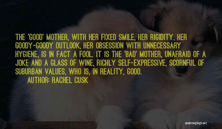 Rachel Cusk Quotes: The 'good' Mother, With Her Fixed Smile, Her Rigidity, Her Goody-goody Outlook, Her Obsession With Unnecessary Hygiene, Is In Fact