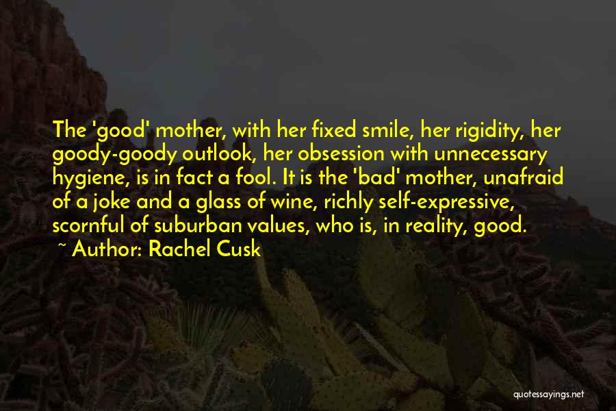 Rachel Cusk Quotes: The 'good' Mother, With Her Fixed Smile, Her Rigidity, Her Goody-goody Outlook, Her Obsession With Unnecessary Hygiene, Is In Fact