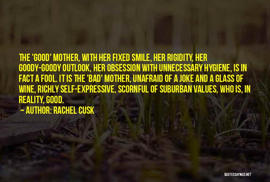 Rachel Cusk Quotes: The 'good' Mother, With Her Fixed Smile, Her Rigidity, Her Goody-goody Outlook, Her Obsession With Unnecessary Hygiene, Is In Fact
