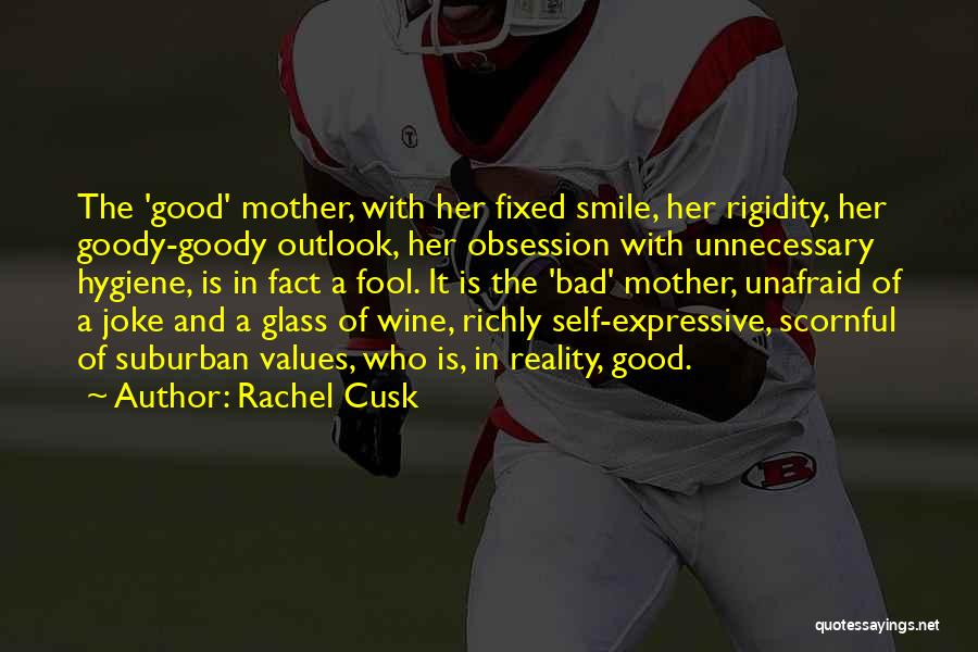 Rachel Cusk Quotes: The 'good' Mother, With Her Fixed Smile, Her Rigidity, Her Goody-goody Outlook, Her Obsession With Unnecessary Hygiene, Is In Fact