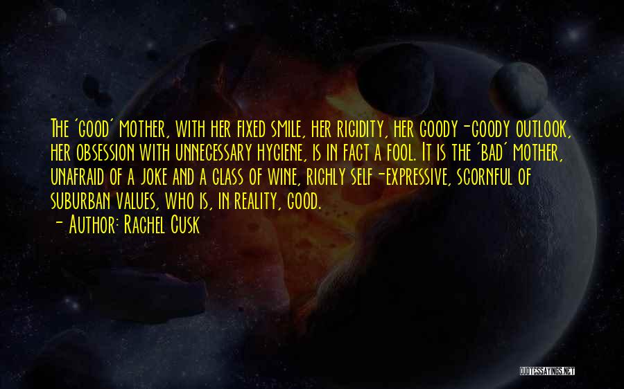 Rachel Cusk Quotes: The 'good' Mother, With Her Fixed Smile, Her Rigidity, Her Goody-goody Outlook, Her Obsession With Unnecessary Hygiene, Is In Fact