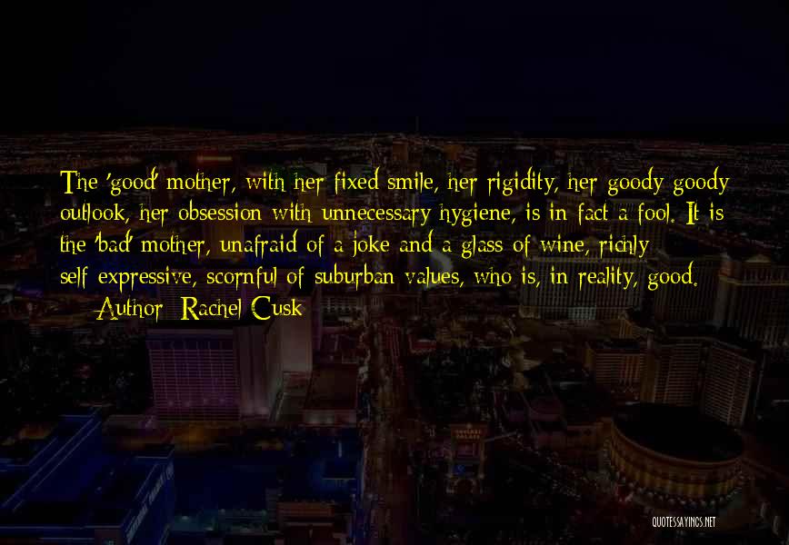 Rachel Cusk Quotes: The 'good' Mother, With Her Fixed Smile, Her Rigidity, Her Goody-goody Outlook, Her Obsession With Unnecessary Hygiene, Is In Fact