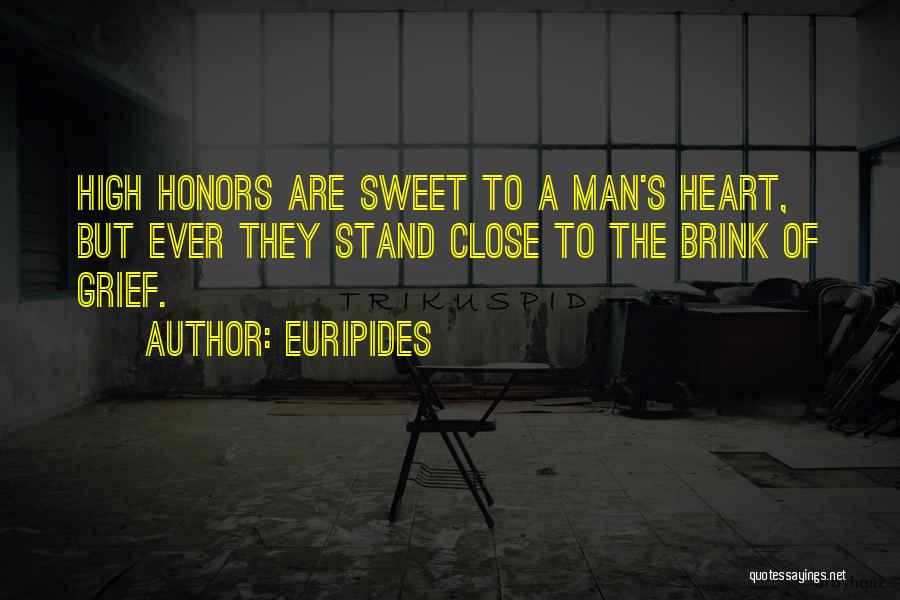 Euripides Quotes: High Honors Are Sweet To A Man's Heart, But Ever They Stand Close To The Brink Of Grief.