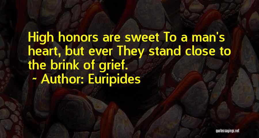 Euripides Quotes: High Honors Are Sweet To A Man's Heart, But Ever They Stand Close To The Brink Of Grief.