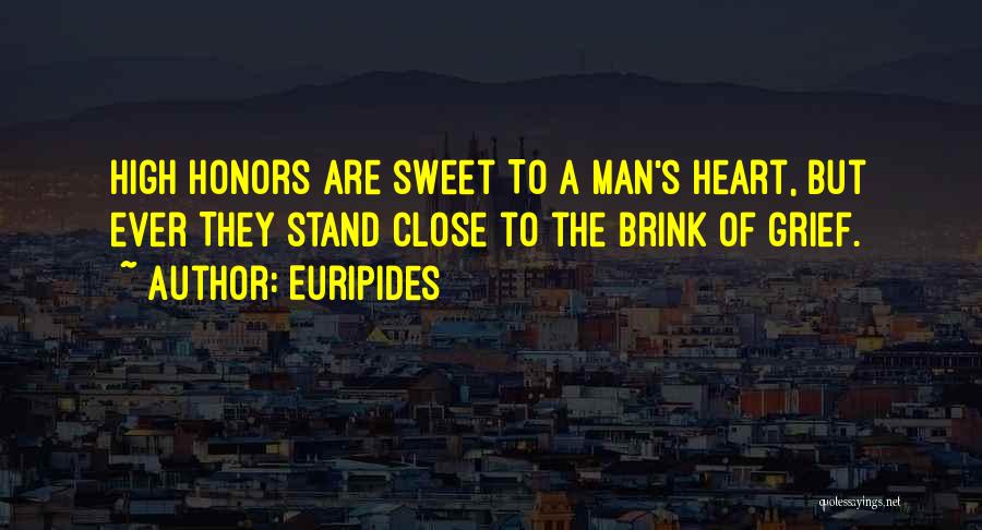Euripides Quotes: High Honors Are Sweet To A Man's Heart, But Ever They Stand Close To The Brink Of Grief.