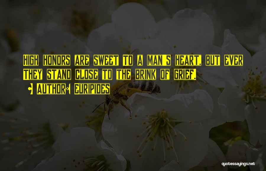 Euripides Quotes: High Honors Are Sweet To A Man's Heart, But Ever They Stand Close To The Brink Of Grief.