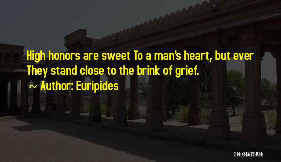 Euripides Quotes: High Honors Are Sweet To A Man's Heart, But Ever They Stand Close To The Brink Of Grief.